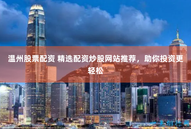 温州股票配资 精选配资炒股网站推荐,助你投资更轻松