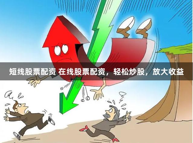 短线股票配资 在线股票配资，轻松炒股，放大收益