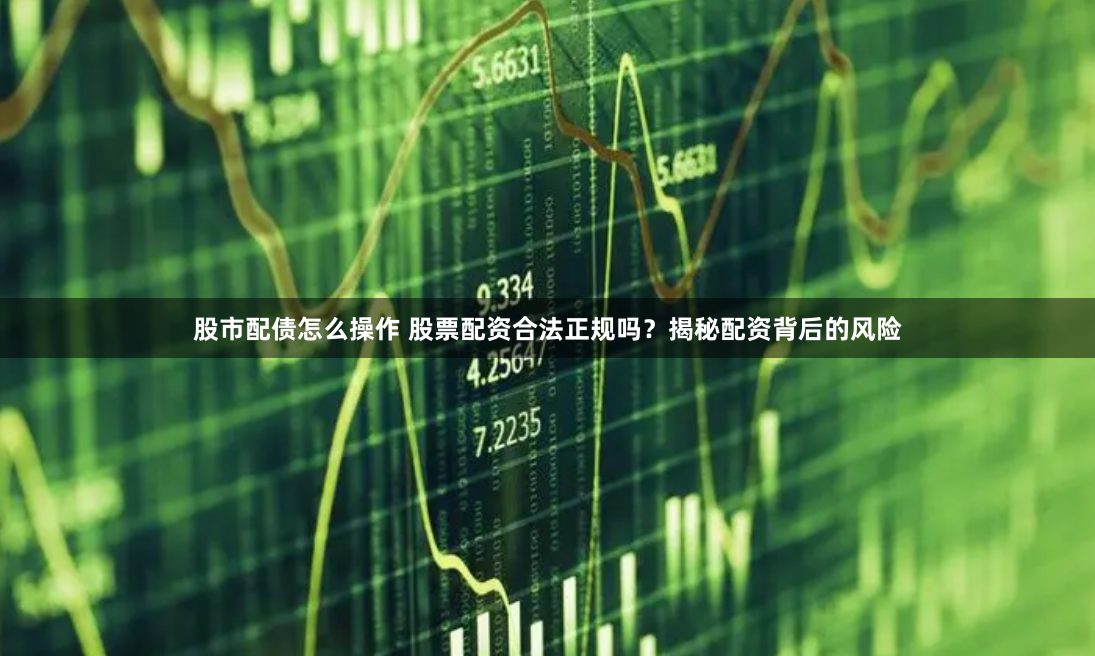 股市配债怎么操作 股票配资合法正规吗？揭秘配资背后的风险