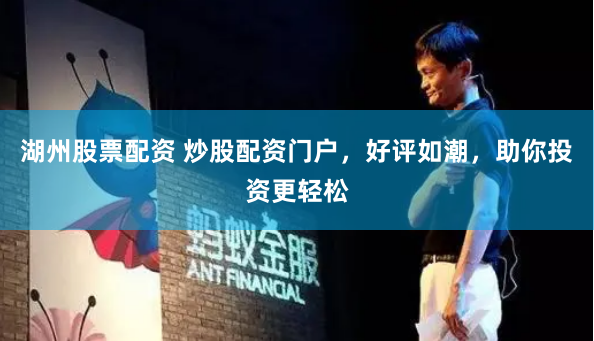 湖州股票配资 炒股配资门户，好评如潮，助你投资更轻松