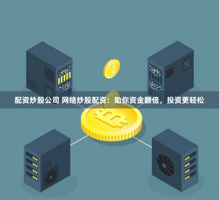 配资炒股公司 网络炒股配资：助你资金翻倍，投资更轻松