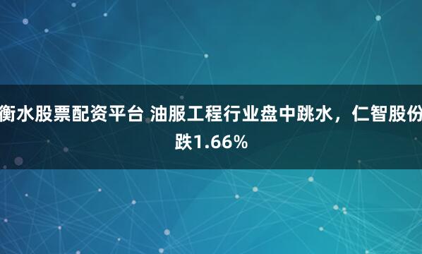 衡水股票配资平台 油服工程行业盘中跳水，仁智股份跌1.66%