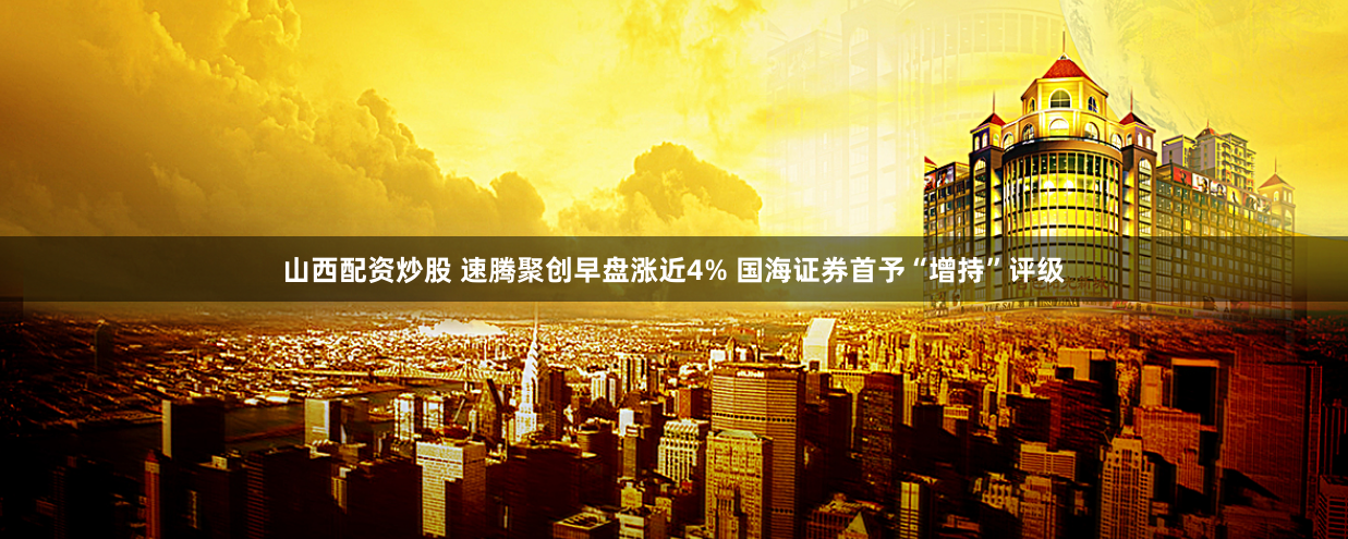 山西配资炒股 速腾聚创早盘涨近4% 国海证券首予“增持”评级