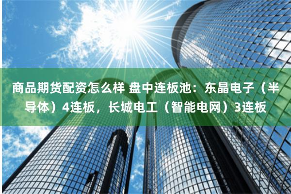 商品期货配资怎么样 盘中连板池：东晶电子（半导体）4连板，长城电工（智能电网）3连板