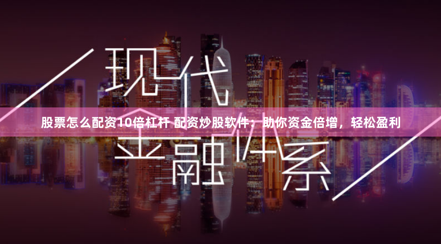 股票怎么配资10倍杠杆 配资炒股软件：助你资金倍增，轻松盈利