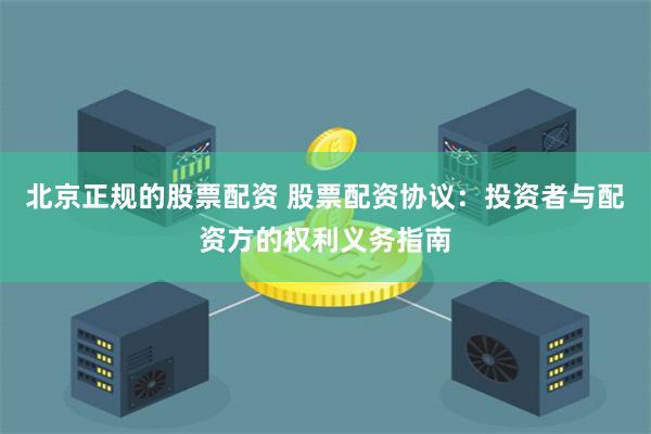 北京正规的股票配资 股票配资协议：投资者与配资方的权利义务指南