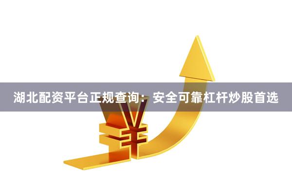 湖北配资平台正规查询：安全可靠杠杆炒股首选