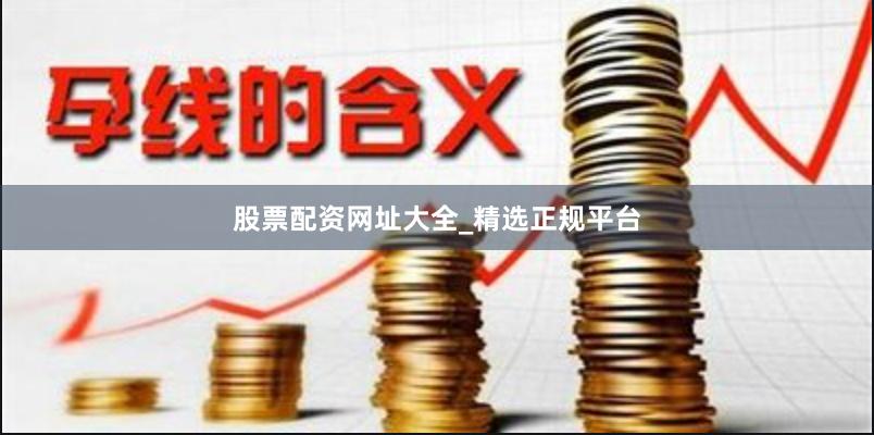 股票配资网址大全_精选正规平台