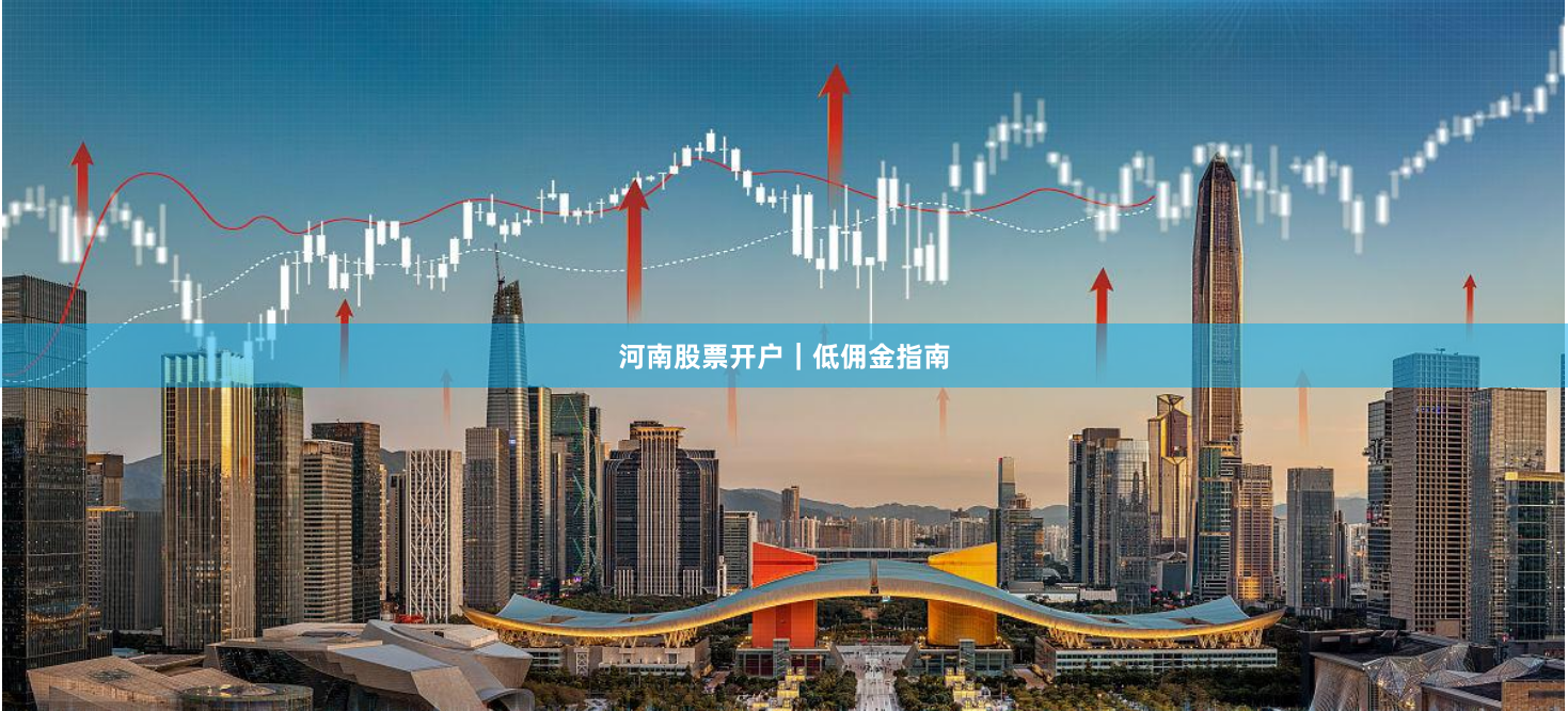 河南股票开户｜低佣金指南