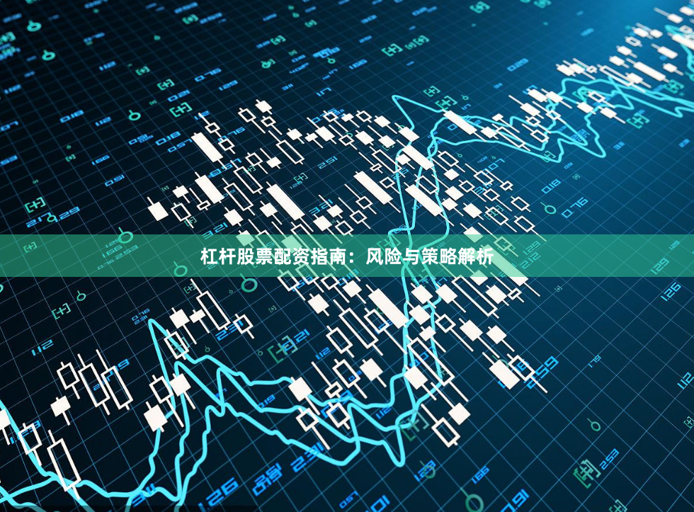 杠杆股票配资指南：风险与策略解析
