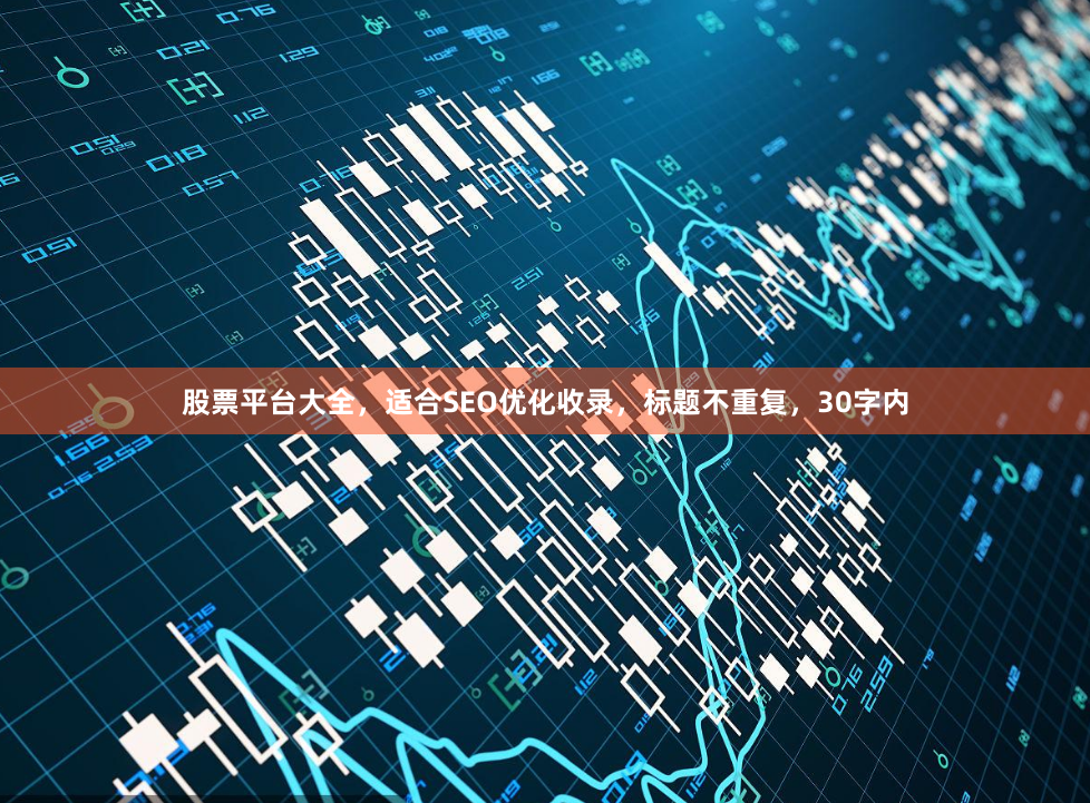 股票平台大全，适合SEO优化收录，标题不重复，30字内