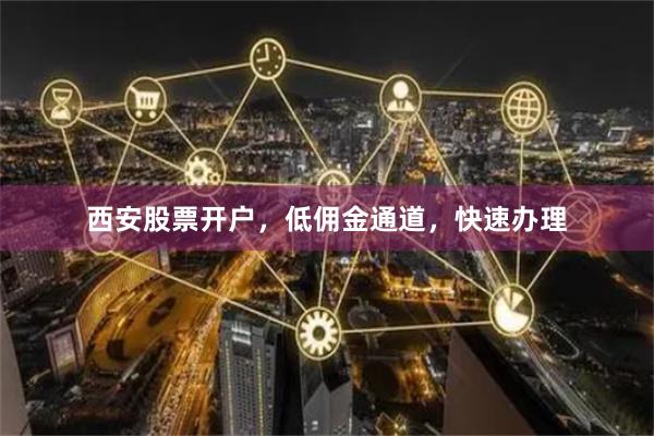 西安股票开户,低佣金通道,快速办理