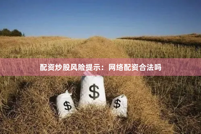 配资炒股风险提示:网络配资合法吗