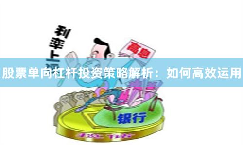 股票单向杠杆投资策略解析：如何高效运用