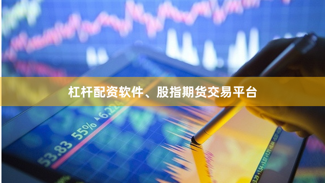 杠杆配资软件、股指期货交易平台