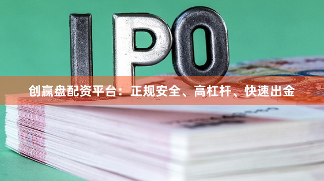 创赢盘配资平台：正规安全、高杠杆、快速出金