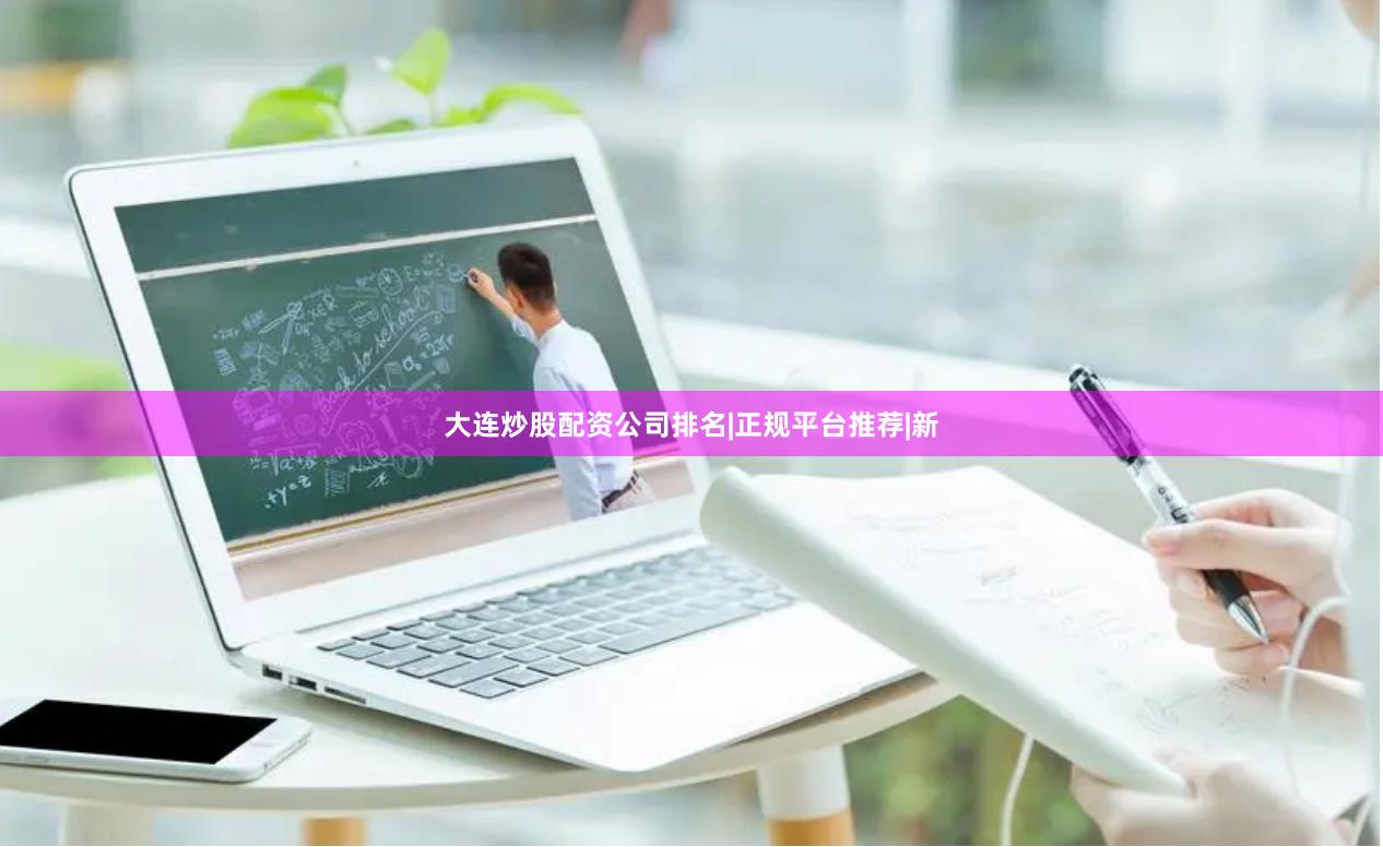 大连炒股配资公司排名|正规平台推荐|新