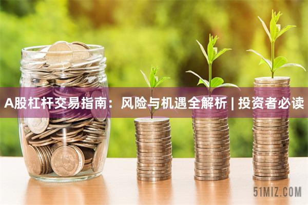 A股杠杆交易指南：风险与机遇全解析 | 投资者必读