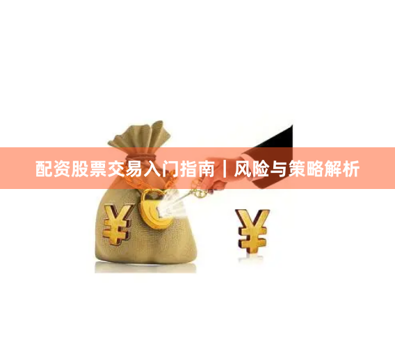 配资股票交易入门指南｜风险与策略解析
