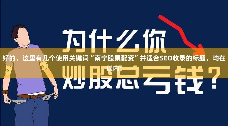 好的，这里有几个使用关键词“南宁股票配资”并适合SEO收录的标题，均在以内：