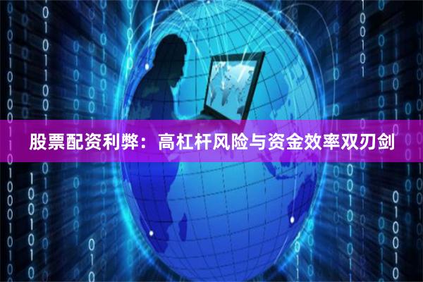 股票配资利弊：高杠杆风险与资金效率双刃剑