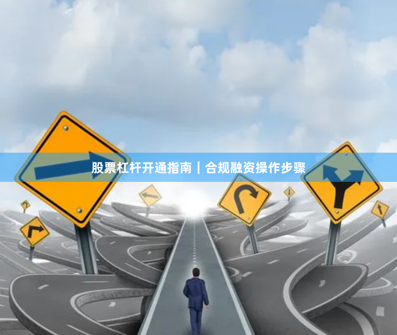 股票杠杆开通指南｜合规融资操作步骤