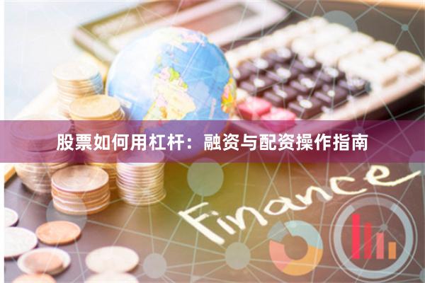 股票如何用杠杆：融资与配资操作指南